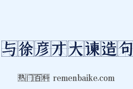 与徐彦才大谏造句是什么意思的图片